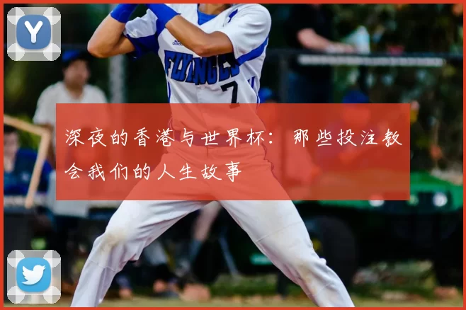 深夜的香港与世界杯：那些投注教会我们的人生故事