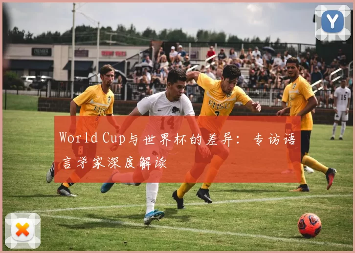 World Cup与世界杯的差异:专访语言学家深度解读