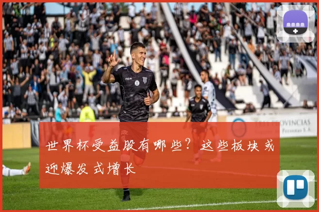 世界杯受益股有哪些?这些板块或迎爆发式增长