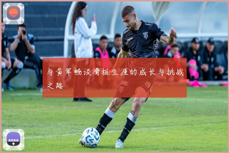 与黄军畅谈滑板生涯的成长与挑战之路