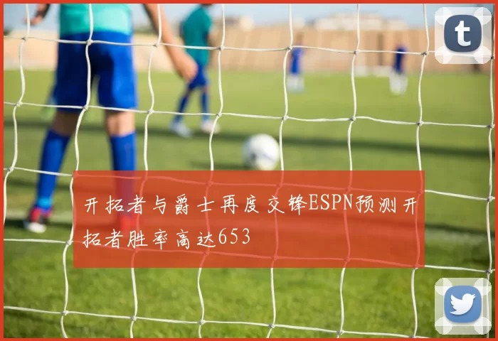 开拓者与爵士再度交锋ESPN预测开拓者胜率高达653