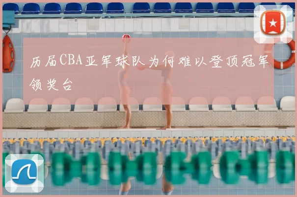 历届CBA亚军球队为何难以登顶冠军领奖台