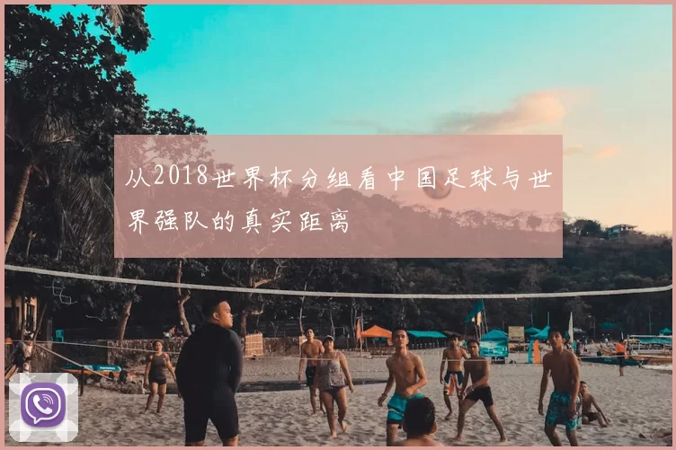 从2018世界杯分组看中国足球与世界强队的真实距离