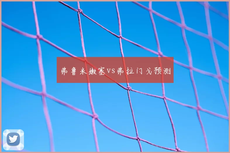 弗鲁米嫩塞vs弗拉门戈预测