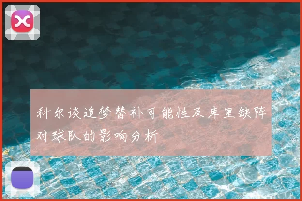 科尔谈追梦替补可能性及库里缺阵对球队的影响分析