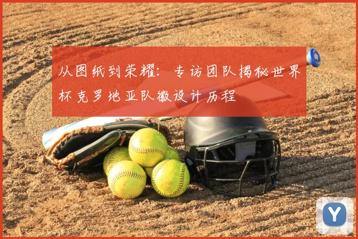 从图纸到荣耀：专访团队揭秘世界杯克罗地亚队徽设计历程