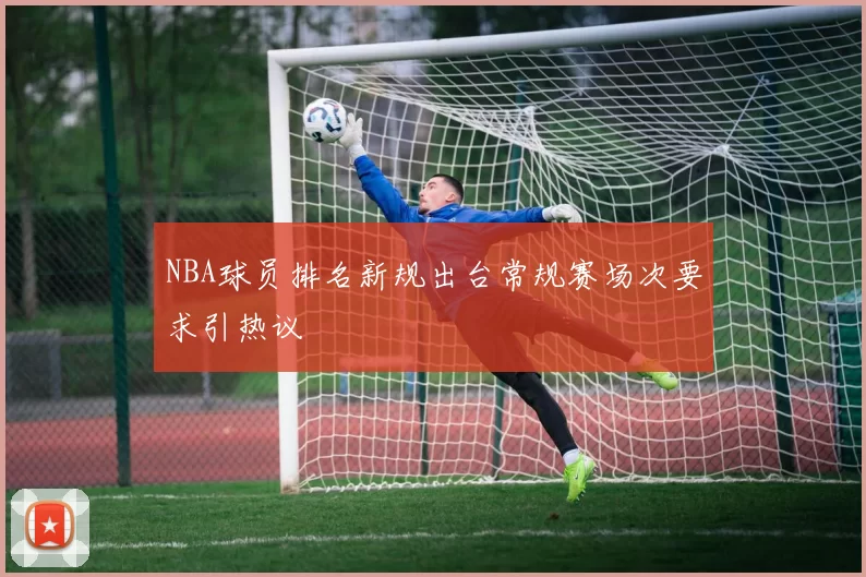 NBA球员排名新规出台常规赛场次要求引热议
