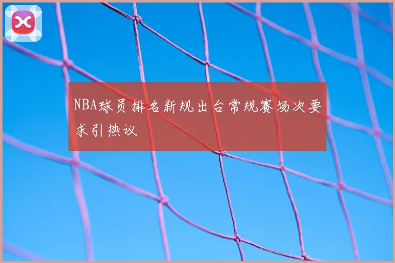 NBA球员排名新规出台常规赛场次要求引热议