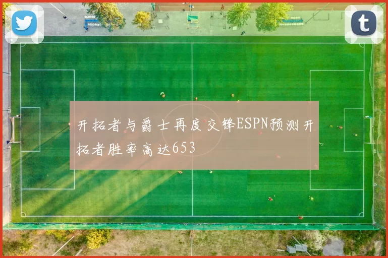 开拓者与爵士再度交锋ESPN预测开拓者胜率高达653