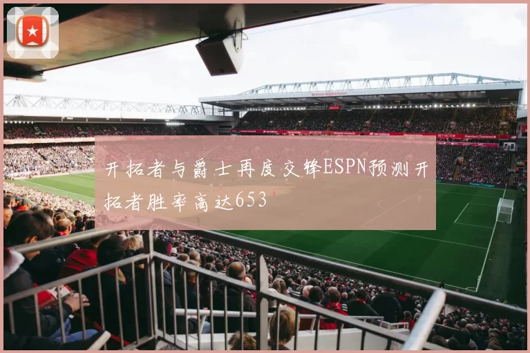 开拓者与爵士再度交锋ESPN预测开拓者胜率高达653