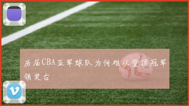 历届CBA亚军球队为何难以登顶冠军领奖台