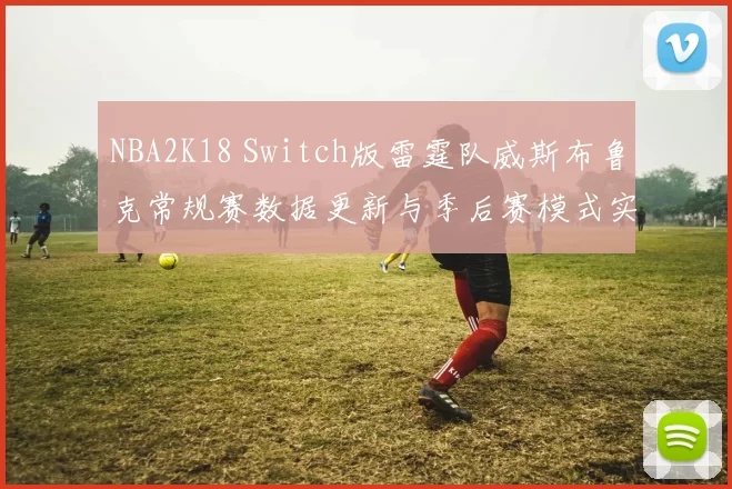 NBA2K18 Switch版雷霆队威斯布鲁克常规赛数据更新与季后赛模式实战评测