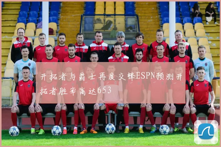 开拓者与爵士再度交锋ESPN预测开拓者胜率高达653