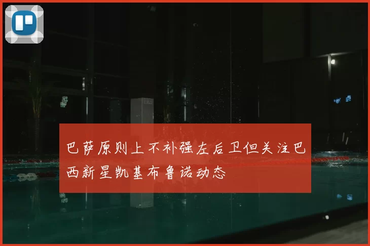 巴萨原则上不补强左后卫但关注巴西新星凯基布鲁诺动态