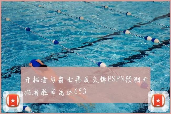 开拓者与爵士再度交锋ESPN预测开拓者胜率高达653