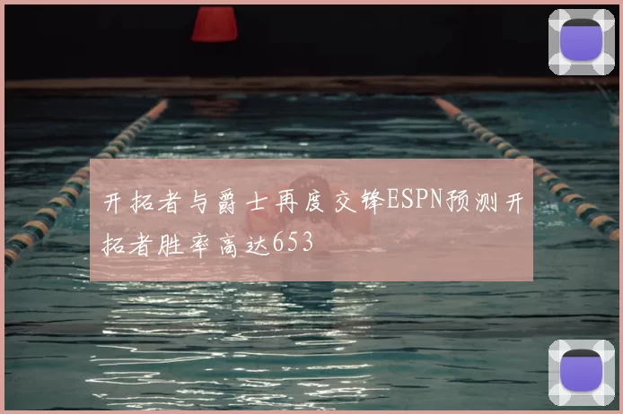 开拓者与爵士再度交锋ESPN预测开拓者胜率高达653