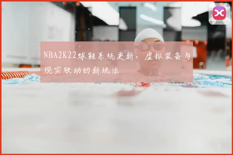 NBA2K22球鞋系统更新,虚拟装备与现实联动的新玩法