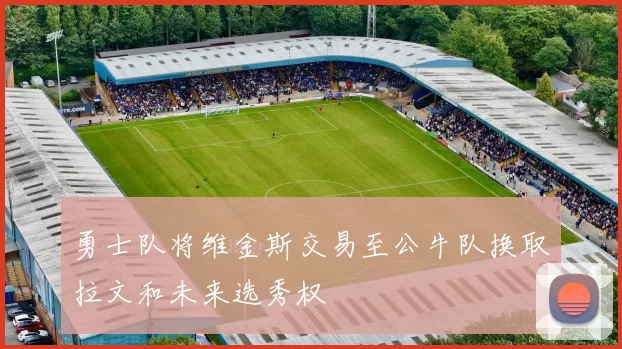 勇士队将维金斯交易至公牛队换取拉文和未来选秀权
