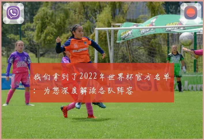 我们拿到了2022年世界杯官方名单:为您深度解读各队阵容