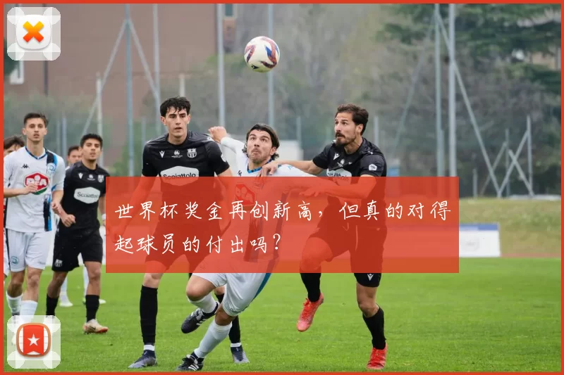 世界杯奖金再创新高,但真的对得起球员的付出吗?