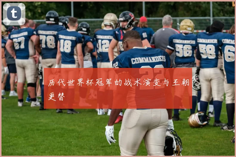 历代世界杯冠军的战术演变与王朝更替