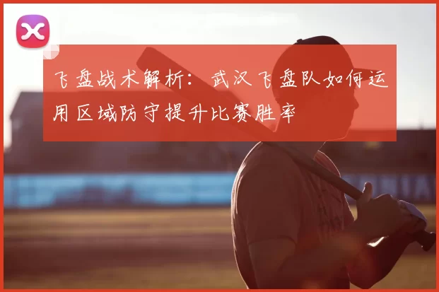 飞盘战术解析：武汉飞盘队如何运用区域防守提升比赛胜率
