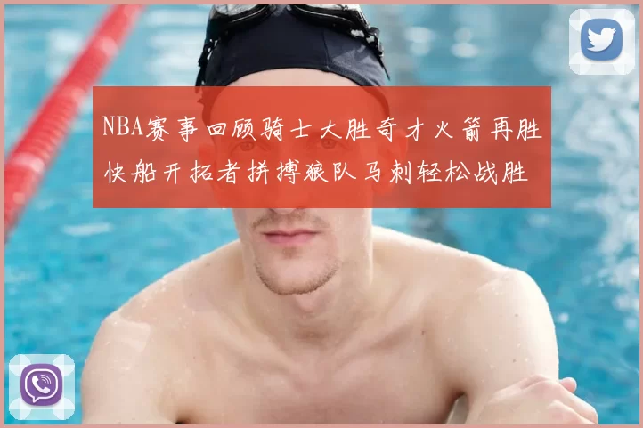 NBA赛事回顾骑士大胜奇才火箭再胜快船开拓者拼搏狼队马刺轻松战胜勇士