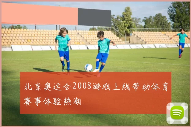 北京奥运会2008游戏上线带动体育赛事体验热潮