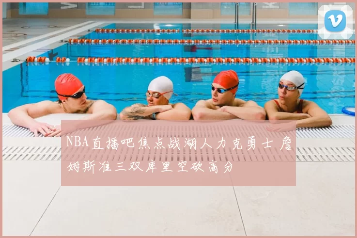NBA直播吧焦点战湖人力克勇士 詹姆斯准三双库里空砍高分