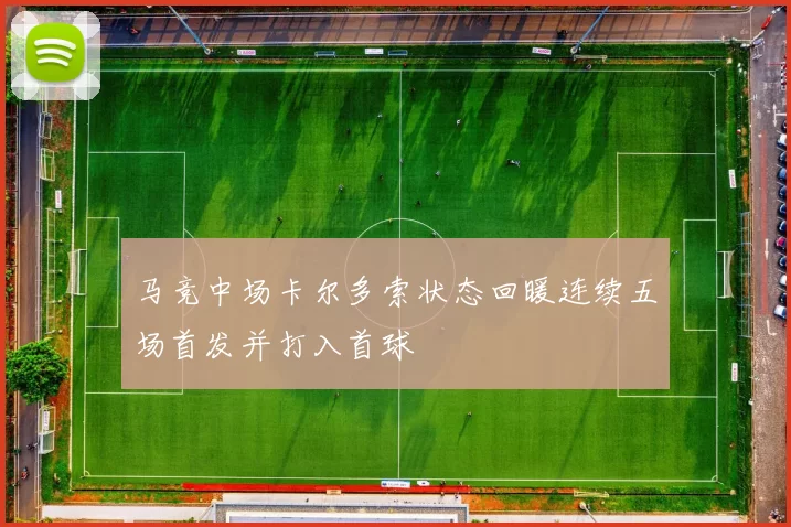 马竞中场卡尔多索状态回暖连续五场首发并打入首球