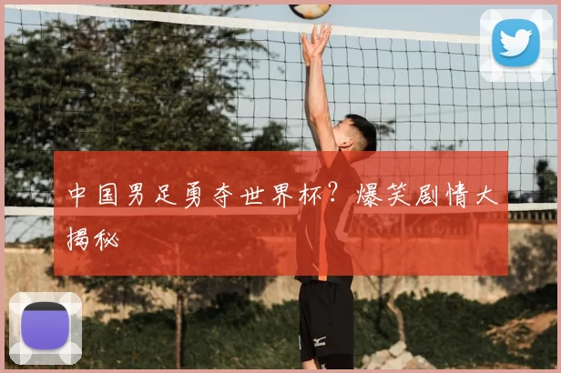 中国男足勇夺世界杯？爆笑剧情大揭秘