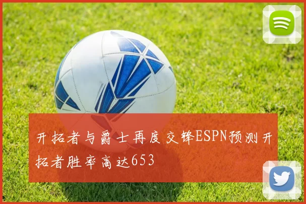 开拓者与爵士再度交锋ESPN预测开拓者胜率高达653