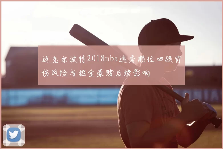 迈克尔波特2018nba选秀顺位回顾背伤风险与掘金豪赌后续影响