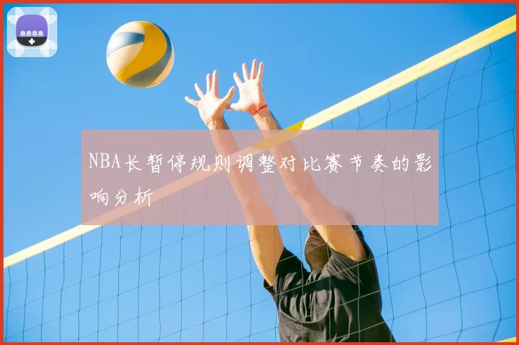 NBA长暂停规则调整对比赛节奏的影响分析