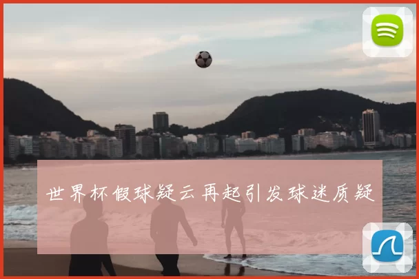 世界杯假球疑云再起引发球迷质疑