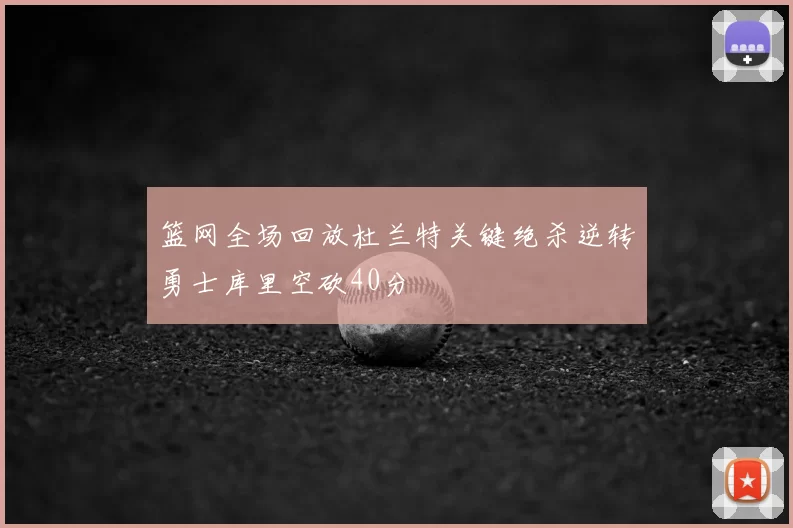 篮网全场回放杜兰特关键绝杀逆转勇士库里空砍40分