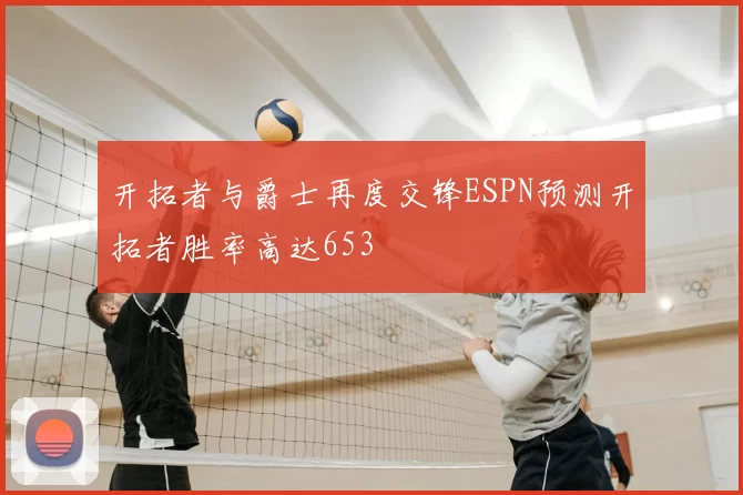 开拓者与爵士再度交锋ESPN预测开拓者胜率高达653