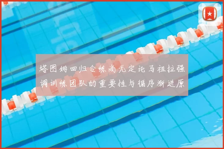 塔图姆回归合练尚无定论马祖拉强调训练团队的重要性与循序渐进原则