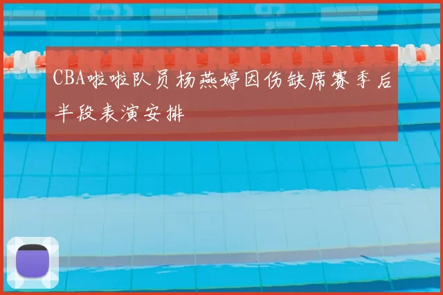 CBA啦啦队员杨燕婷因伤缺席赛季后半段表演安排