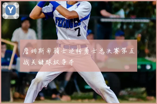 詹姆斯率骑士逆转勇士总决赛第五战关键球权争夺