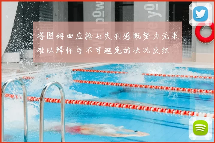 塔图姆回应抢七失利感慨努力无果难以释怀与不可避免的状况交织