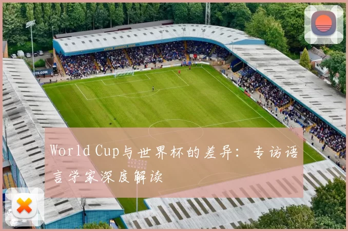World Cup与世界杯的差异:专访语言学家深度解读