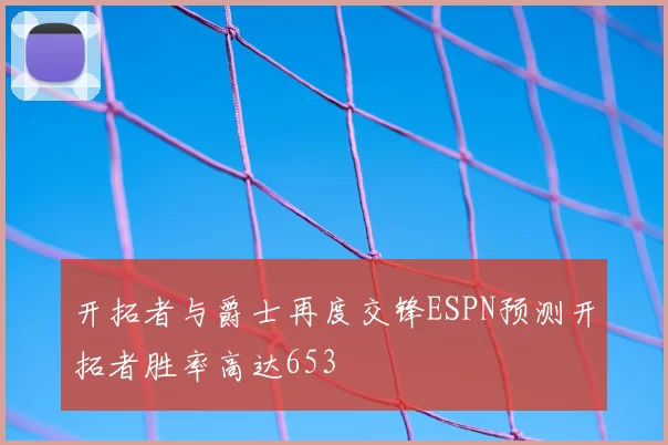 开拓者与爵士再度交锋ESPN预测开拓者胜率高达653