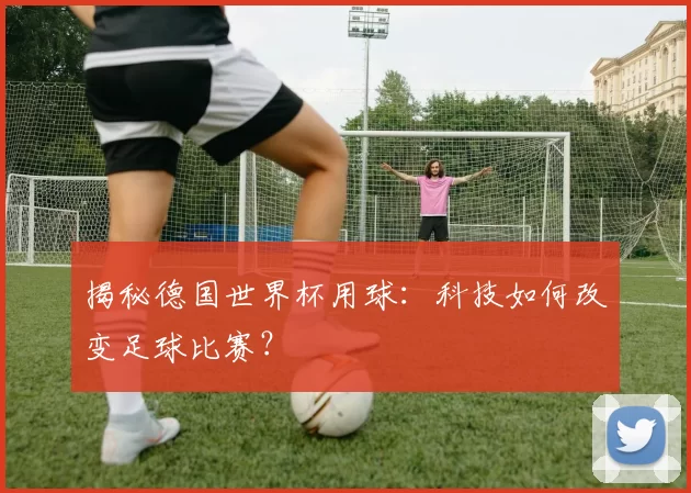 揭秘德国世界杯用球：科技如何改变足球比赛？