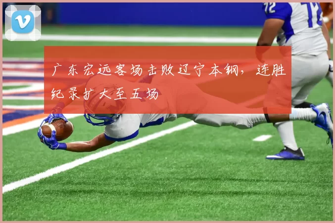 广东宏远客场击败辽宁本钢，连胜纪录扩大至五场