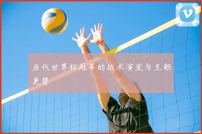 历代世界杯冠军的战术演变与王朝更替