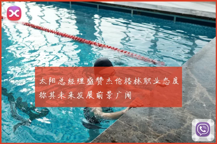 太阳总经理盛赞杰伦格林职业态度称其未来发展前景广阔