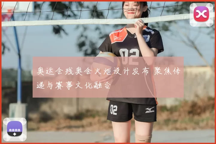 奥运会残奥会火炬设计发布 聚焦传递与赛事文化融合