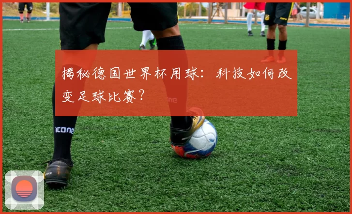 揭秘德国世界杯用球：科技如何改变足球比赛？