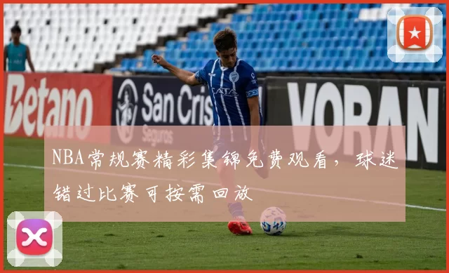 NBA常规赛精彩集锦免费观看，球迷错过比赛可按需回放